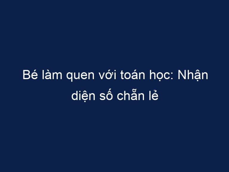 Bé làm quen với toán học: Nhận diện số chẵn lẻ