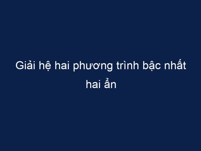 Giải hệ hai phương trình bậc nhất hai ẩn