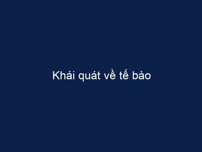 Khái quát về tế bào