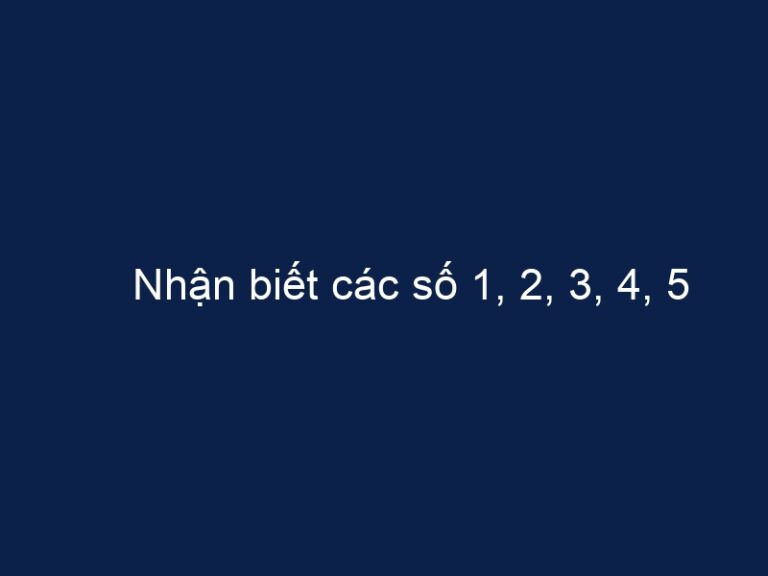 Nhận biết các số 1, 2, 3, 4, 5