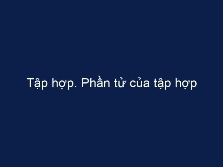 Tập hợp. Phần tử của tập hợp