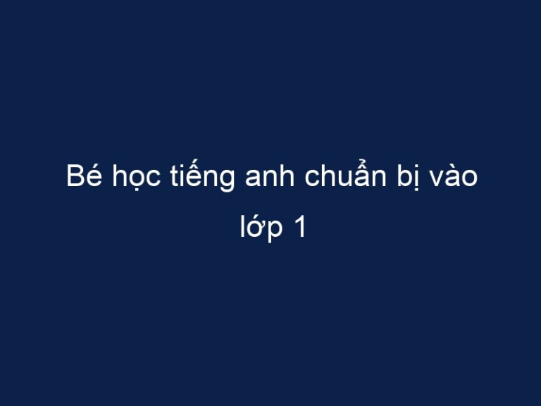 Bé học tiếng anh chuẩn bị vào lớp 1