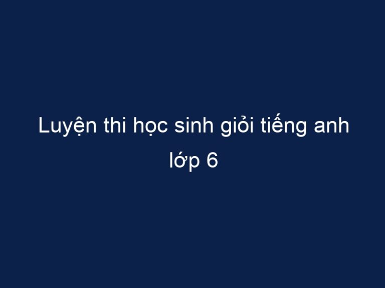 Luyện thi học sinh giỏi tiếng anh lớp 6